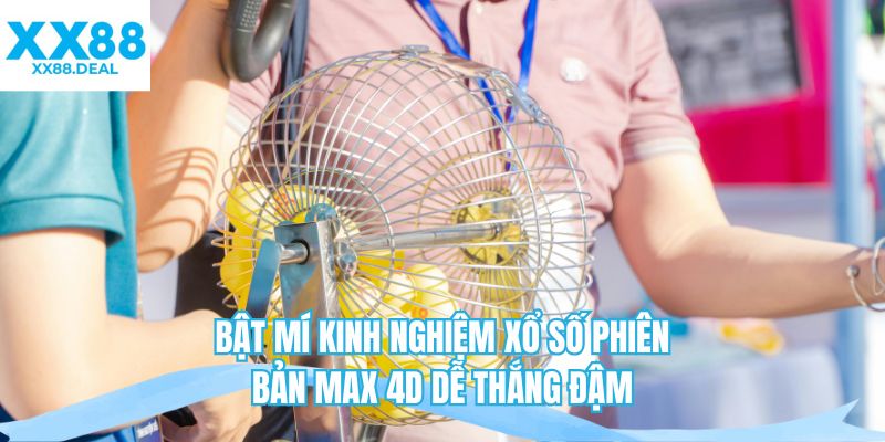 Bật mí kinh nghiệm xổ số phiên bản max 4D dễ thắng đậm