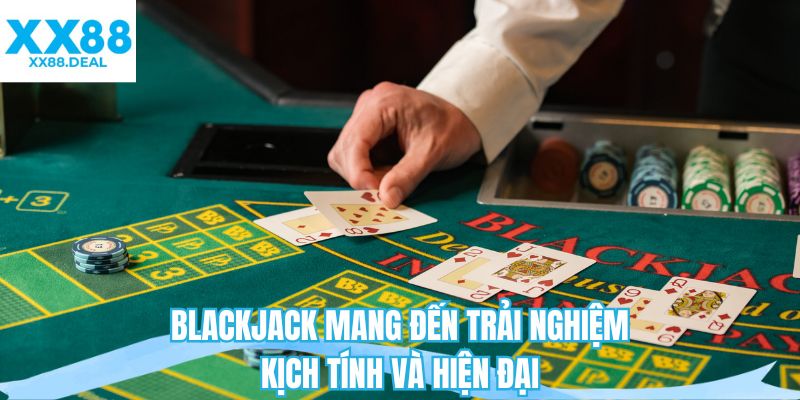 Blackjack mang đến trải nghiệm kịch tính và hiện đại