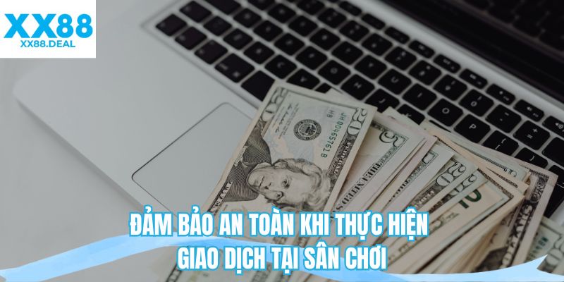 Đảm bảo an toàn khi thực hiện giao dịch tại sân chơi