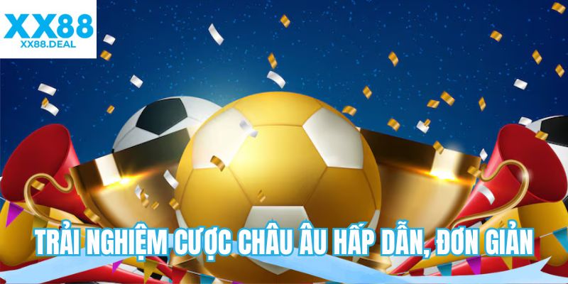 Trải nghiệm cược châu Âu hấp dẫn, đơn giản